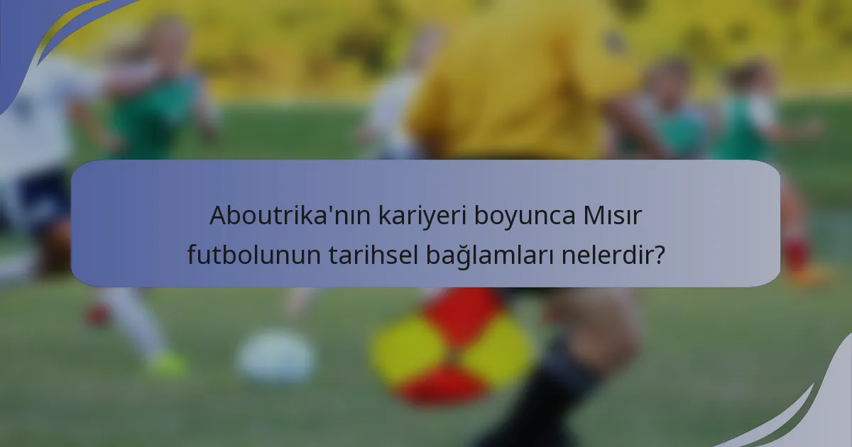 Aboutrika'nın kariyeri boyunca Mısır futbolunun tarihsel bağlamları nelerdir?