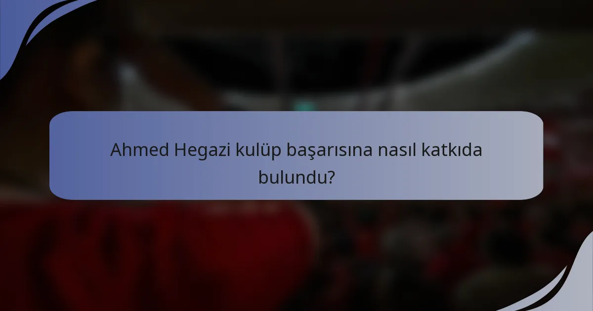 Ahmed Hegazi kulüp başarısına nasıl katkıda bulundu?