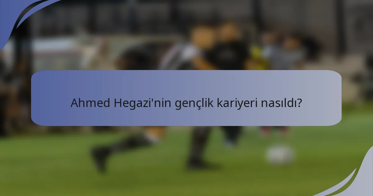 Ahmed Hegazi'nin gençlik kariyeri nasıldı?