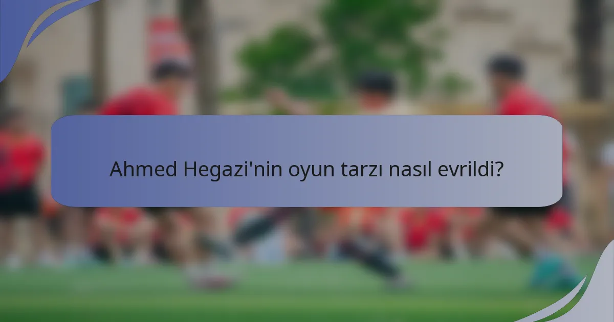 Ahmed Hegazi'nin oyun tarzı nasıl evrildi?