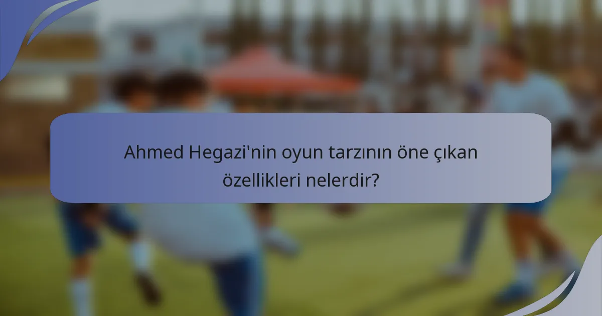 Ahmed Hegazi'nin oyun tarzının öne çıkan özellikleri nelerdir?