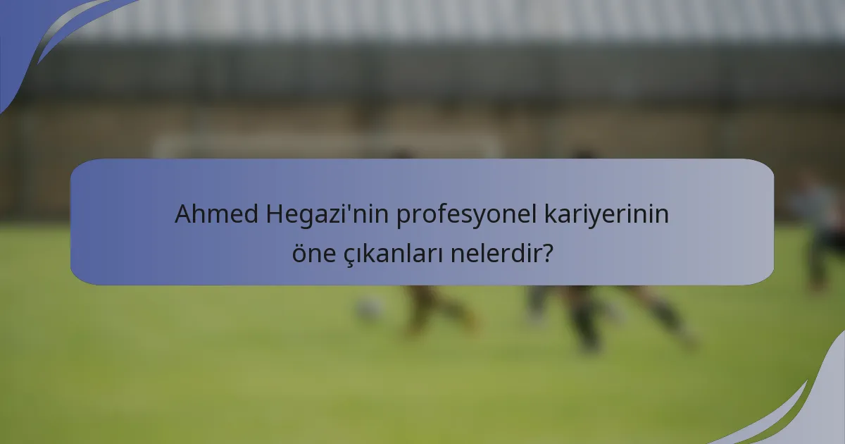 Ahmed Hegazi'nin profesyonel kariyerinin öne çıkanları nelerdir?