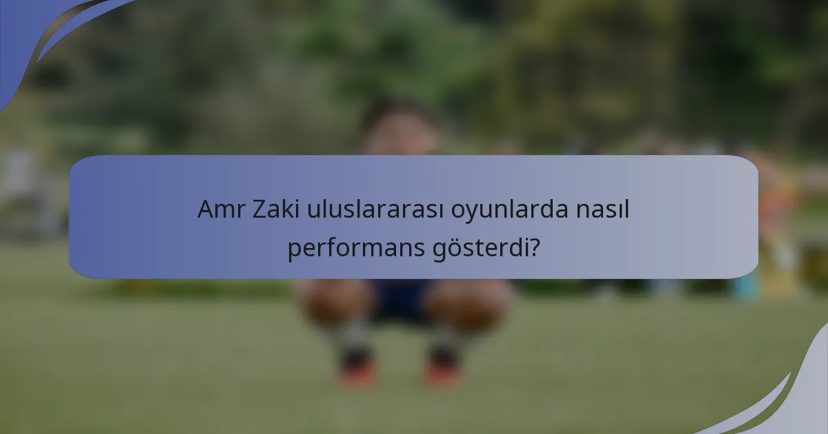 Amr Zaki uluslararası oyunlarda nasıl performans gösterdi?