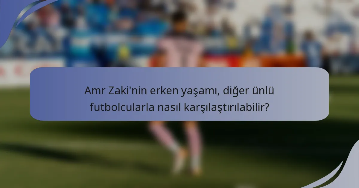 Amr Zaki'nin erken yaşamı, diğer ünlü futbolcularla nasıl karşılaştırılabilir?