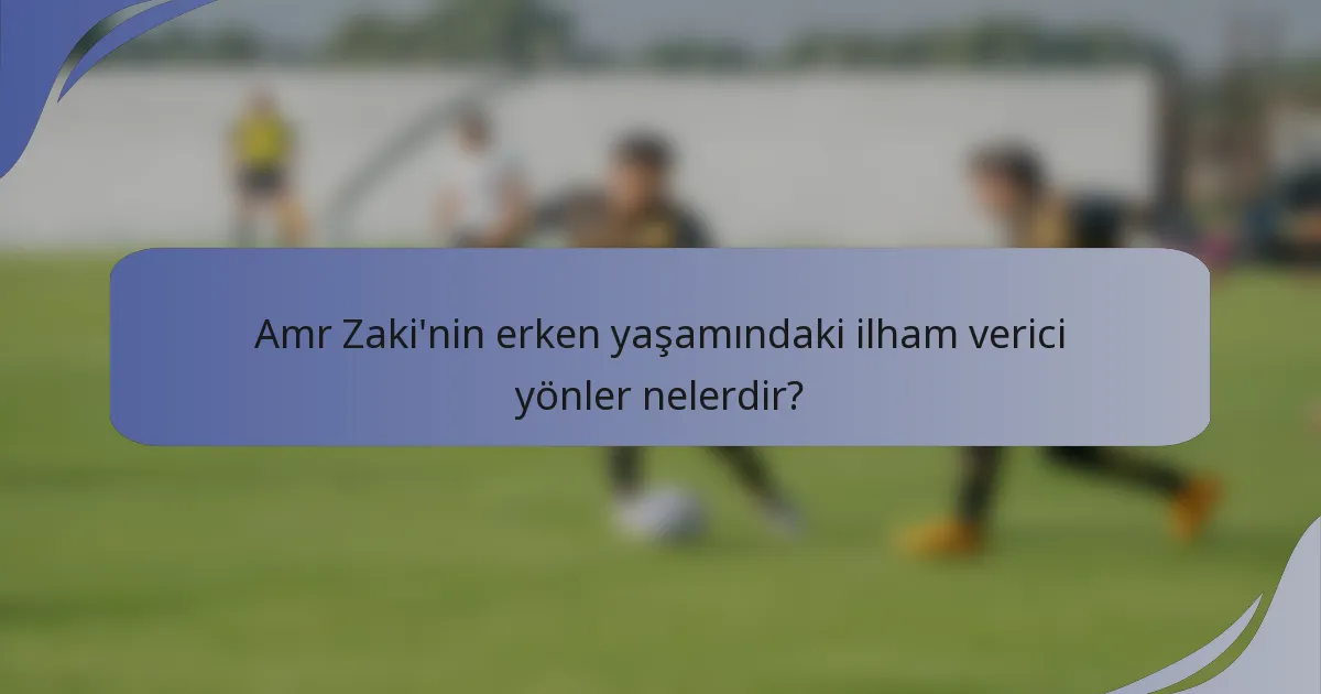 Amr Zaki'nin erken yaşamındaki ilham verici yönler nelerdir?