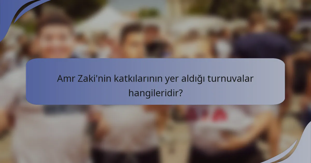 Amr Zaki'nin katkılarının yer aldığı turnuvalar hangileridir?