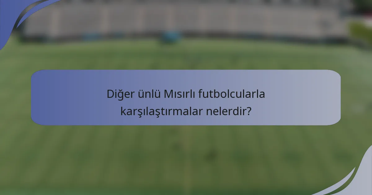 Diğer ünlü Mısırlı futbolcularla karşılaştırmalar nelerdir?