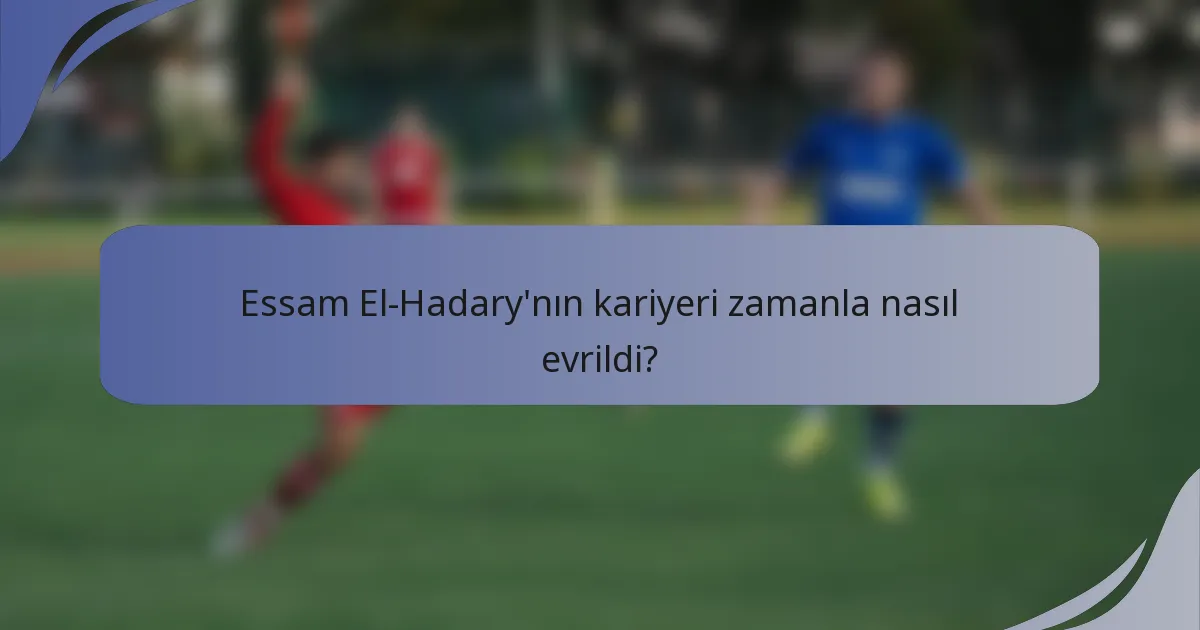 Essam El-Hadary'nın kariyeri zamanla nasıl evrildi?