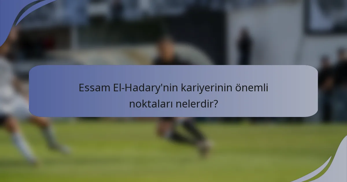 Essam El-Hadary'nin kariyerinin önemli noktaları nelerdir?