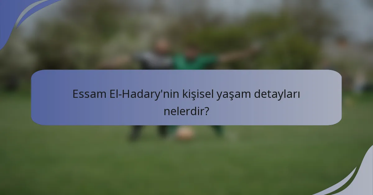 Essam El-Hadary'nin kişisel yaşam detayları nelerdir?