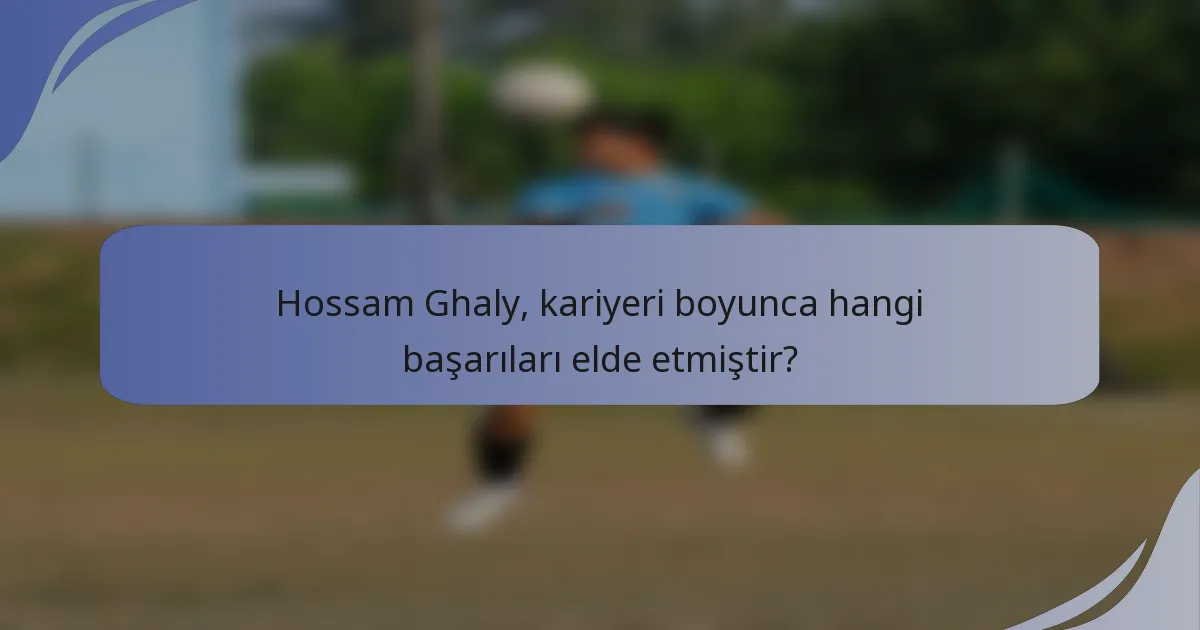 Hossam Ghaly, kariyeri boyunca hangi başarıları elde etmiştir?