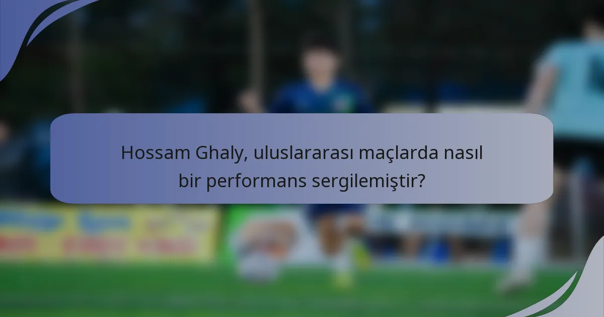 Hossam Ghaly, uluslararası maçlarda nasıl bir performans sergilemiştir?