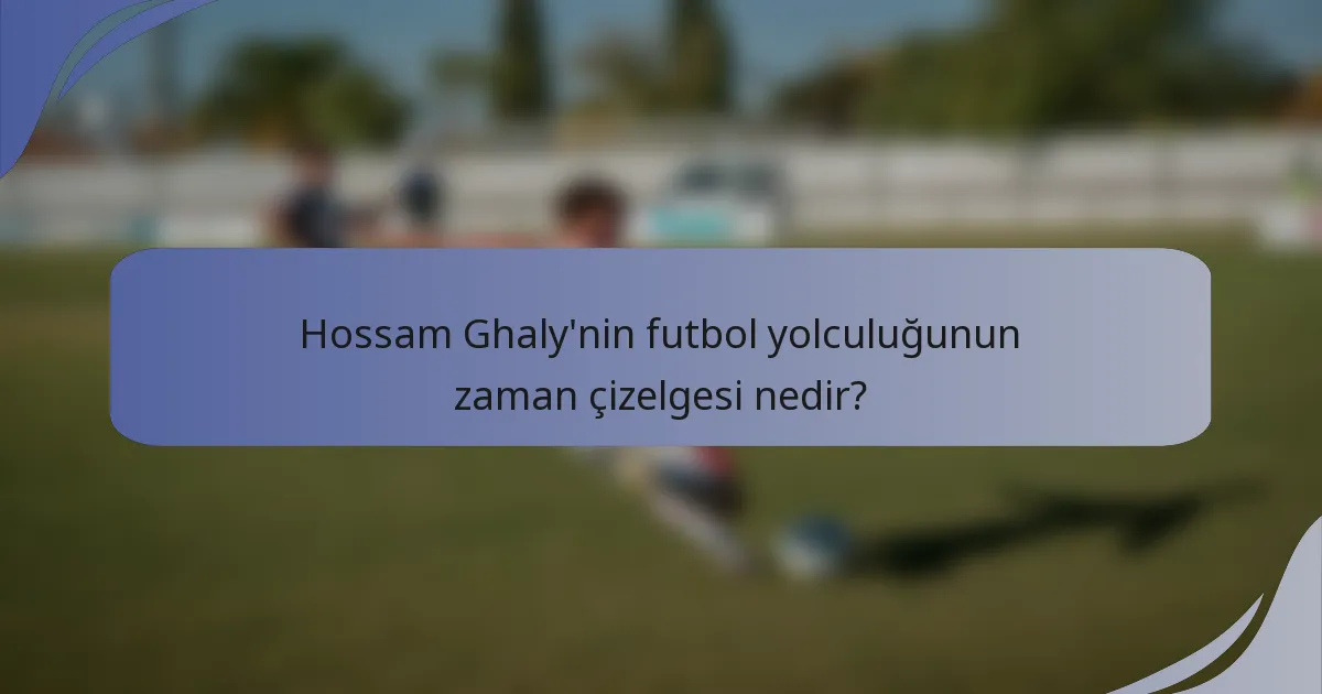 Hossam Ghaly'nin futbol yolculuğunun zaman çizelgesi nedir?