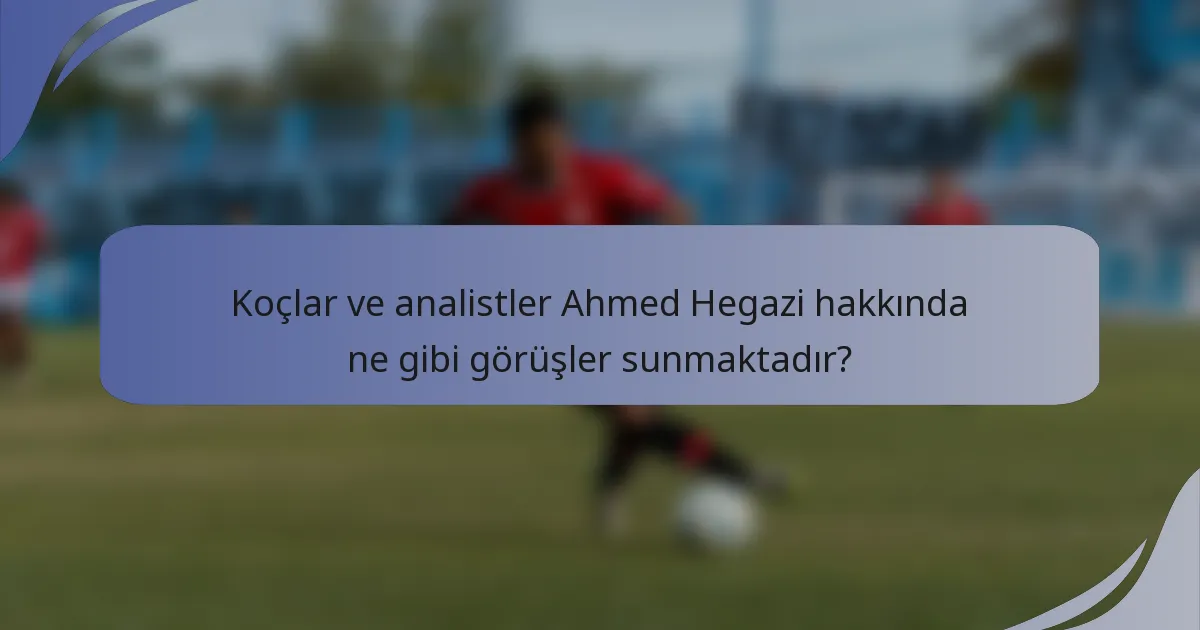 Koçlar ve analistler Ahmed Hegazi hakkında ne gibi görüşler sunmaktadır?