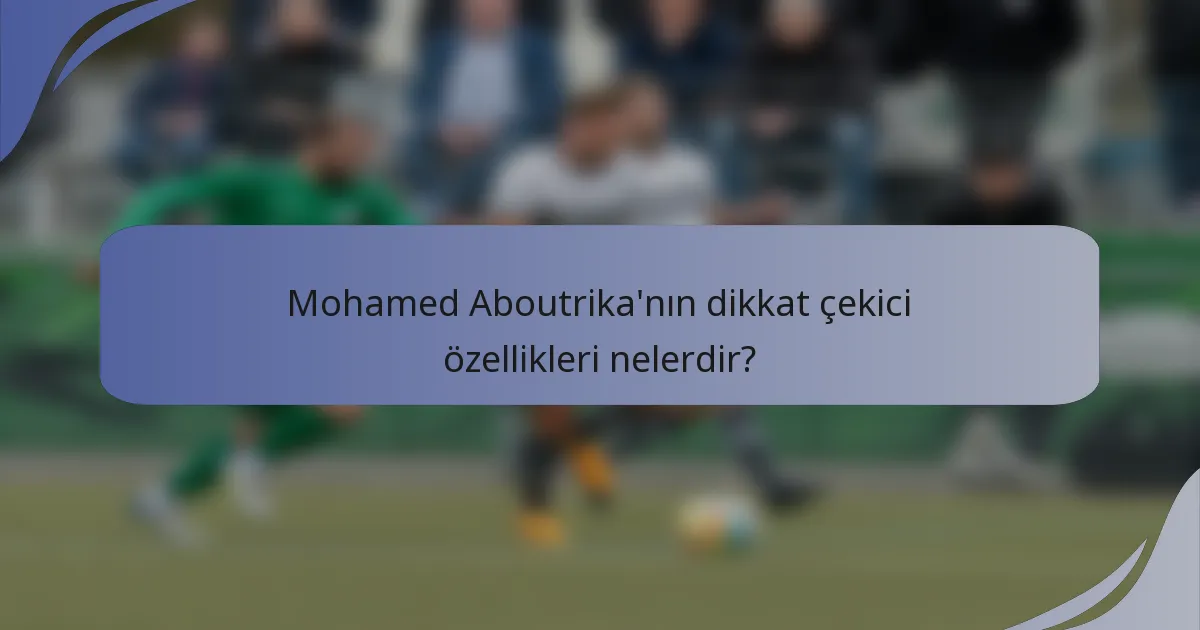 Mohamed Aboutrika'nın dikkat çekici özellikleri nelerdir?