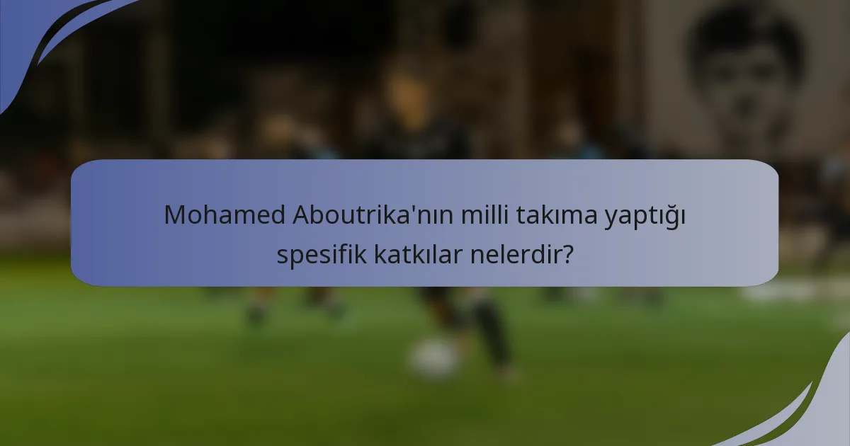 Mohamed Aboutrika'nın milli takıma yaptığı spesifik katkılar nelerdir?