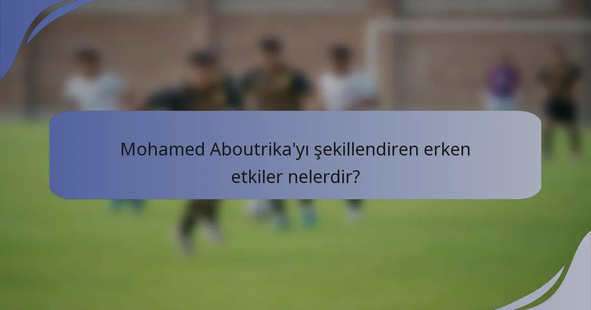 Mohamed Aboutrika'yı şekillendiren erken etkiler nelerdir?
