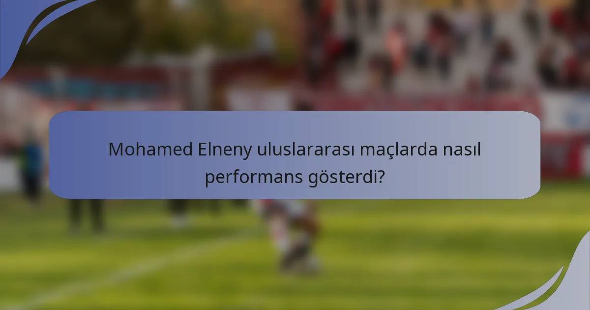 Mohamed Elneny uluslararası maçlarda nasıl performans gösterdi?
