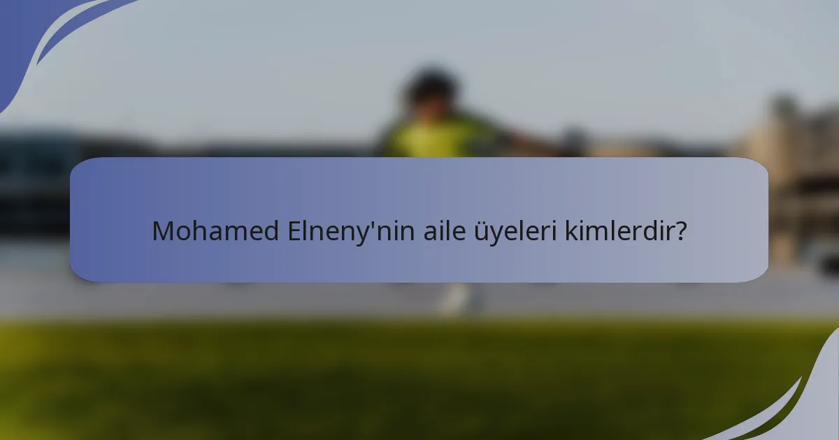 Mohamed Elneny'nin aile üyeleri kimlerdir?