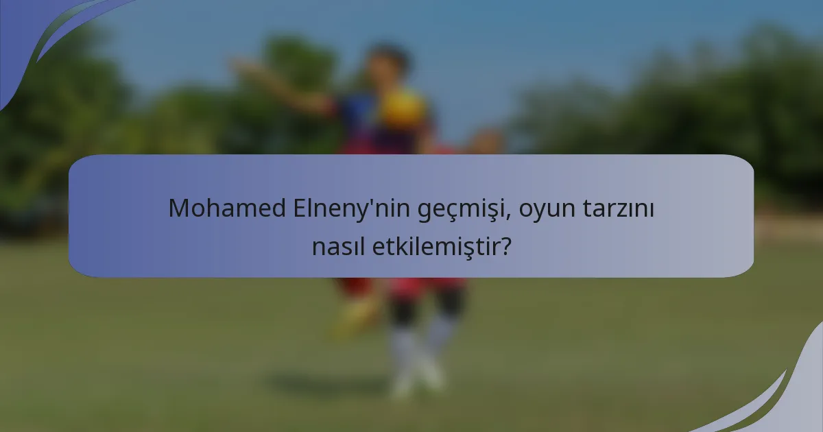 Mohamed Elneny'nin geçmişi, oyun tarzını nasıl etkilemiştir?