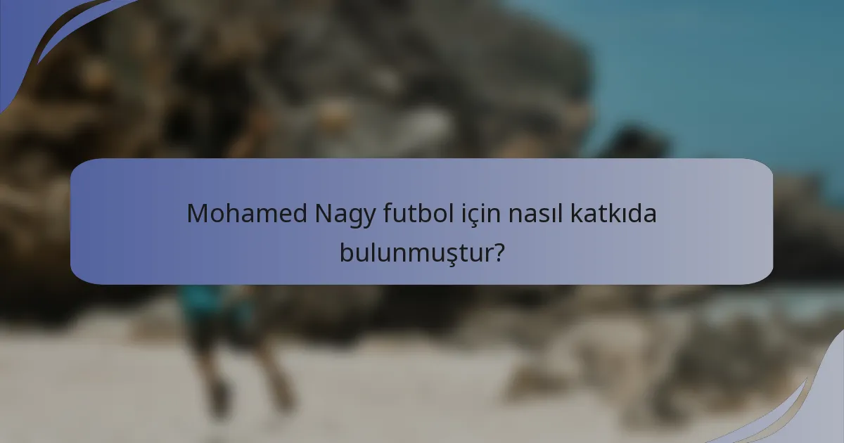 Mohamed Nagy futbol için nasıl katkıda bulunmuştur?