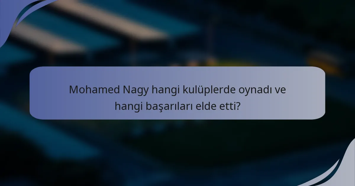 Mohamed Nagy hangi kulüplerde oynadı ve hangi başarıları elde etti?