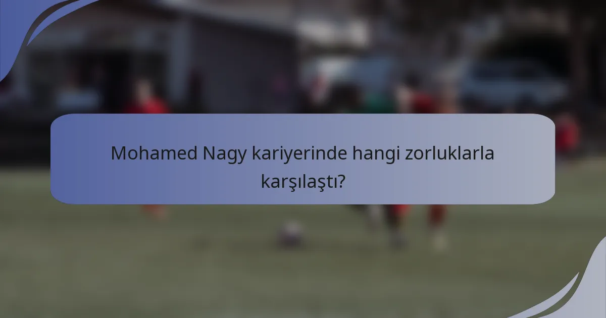 Mohamed Nagy kariyerinde hangi zorluklarla karşılaştı?