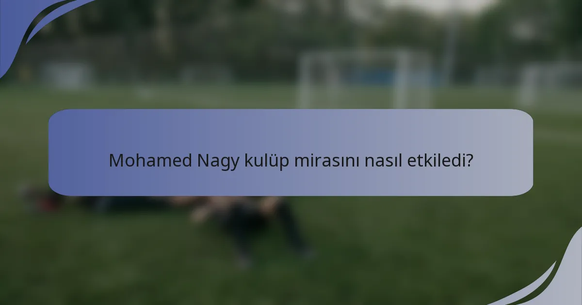 Mohamed Nagy kulüp mirasını nasıl etkiledi?