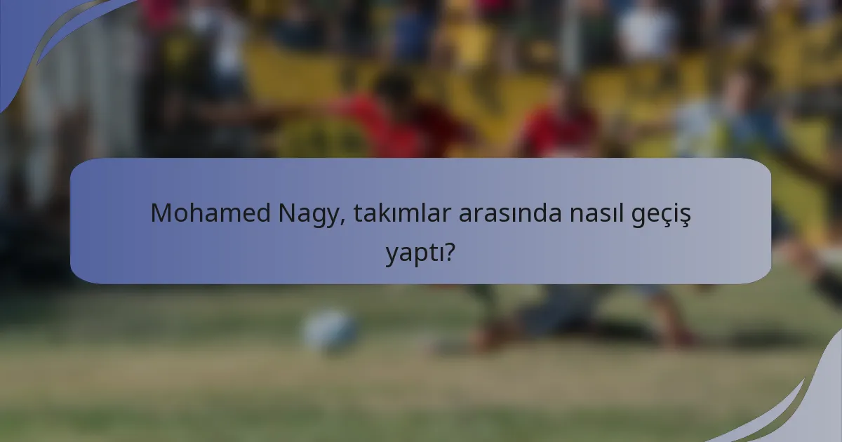 Mohamed Nagy, takımlar arasında nasıl geçiş yaptı?