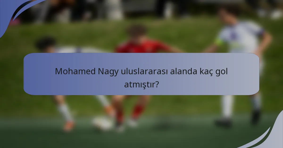 Mohamed Nagy uluslararası alanda kaç gol atmıştır?