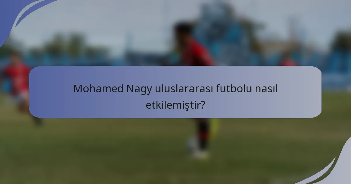 Mohamed Nagy uluslararası futbolu nasıl etkilemiştir?