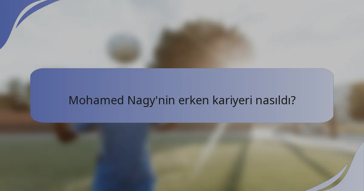 Mohamed Nagy'nin erken kariyeri nasıldı?