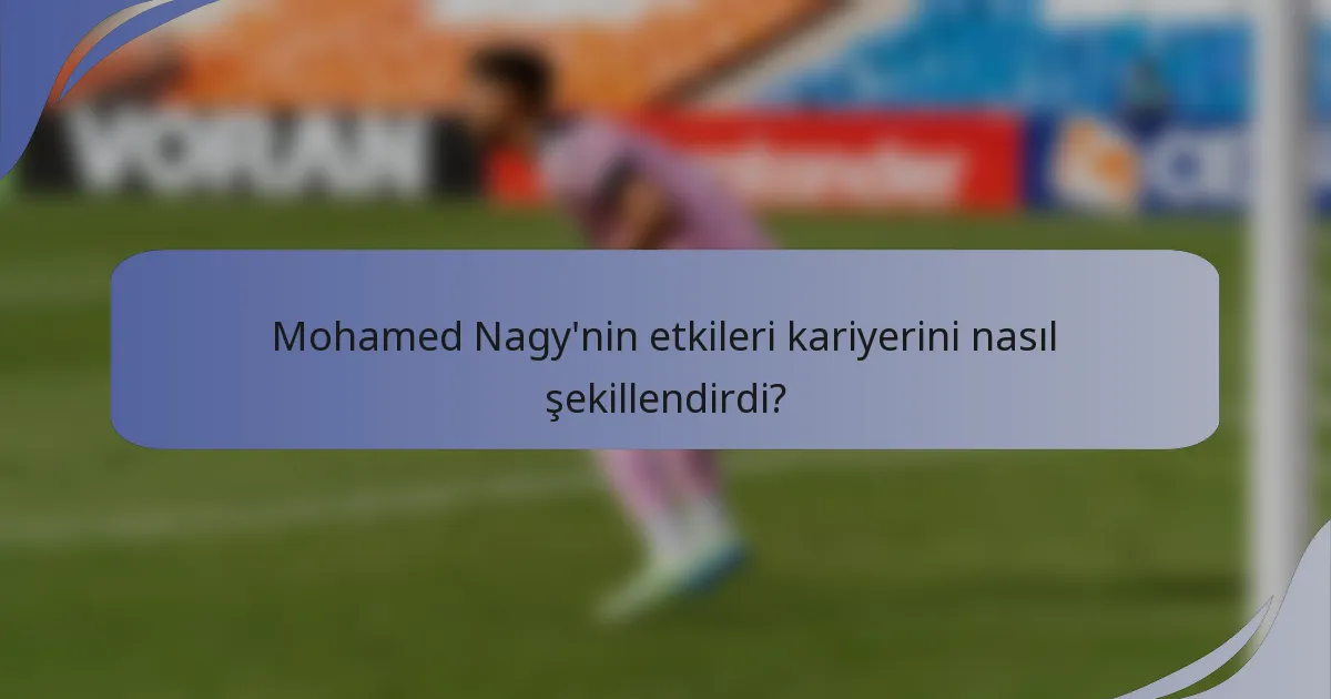 Mohamed Nagy'nin etkileri kariyerini nasıl şekillendirdi?