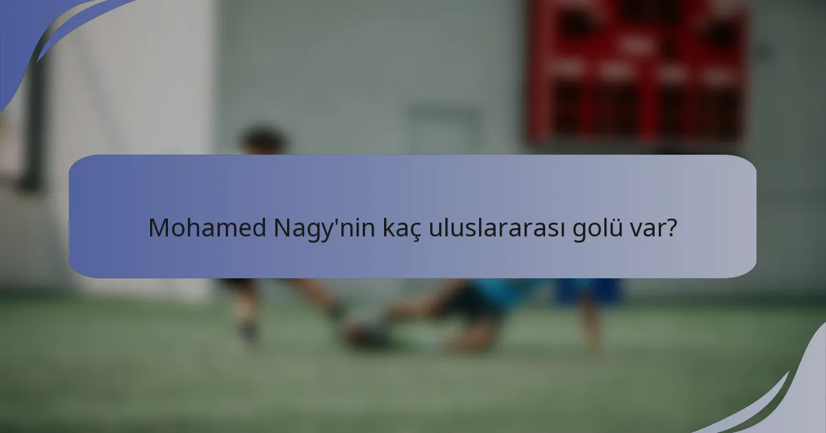Mohamed Nagy'nin kaç uluslararası golü var?