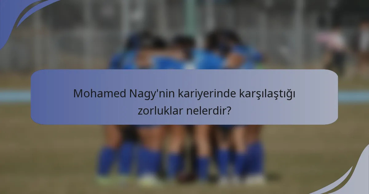 Mohamed Nagy'nin kariyerinde karşılaştığı zorluklar nelerdir?