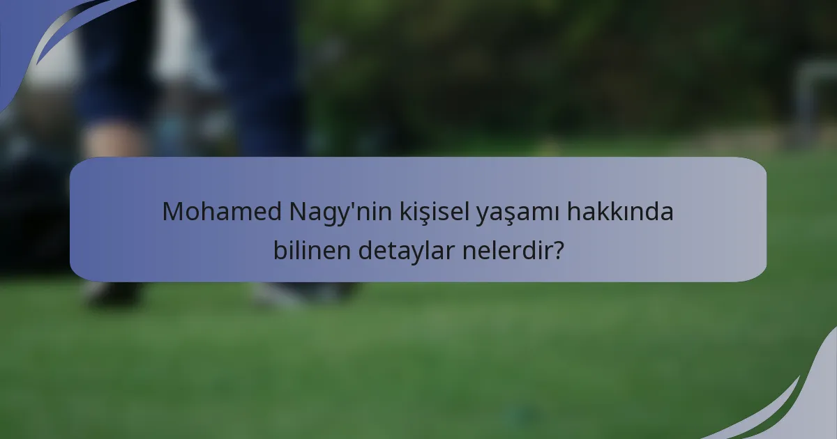 Mohamed Nagy'nin kişisel yaşamı hakkında bilinen detaylar nelerdir?