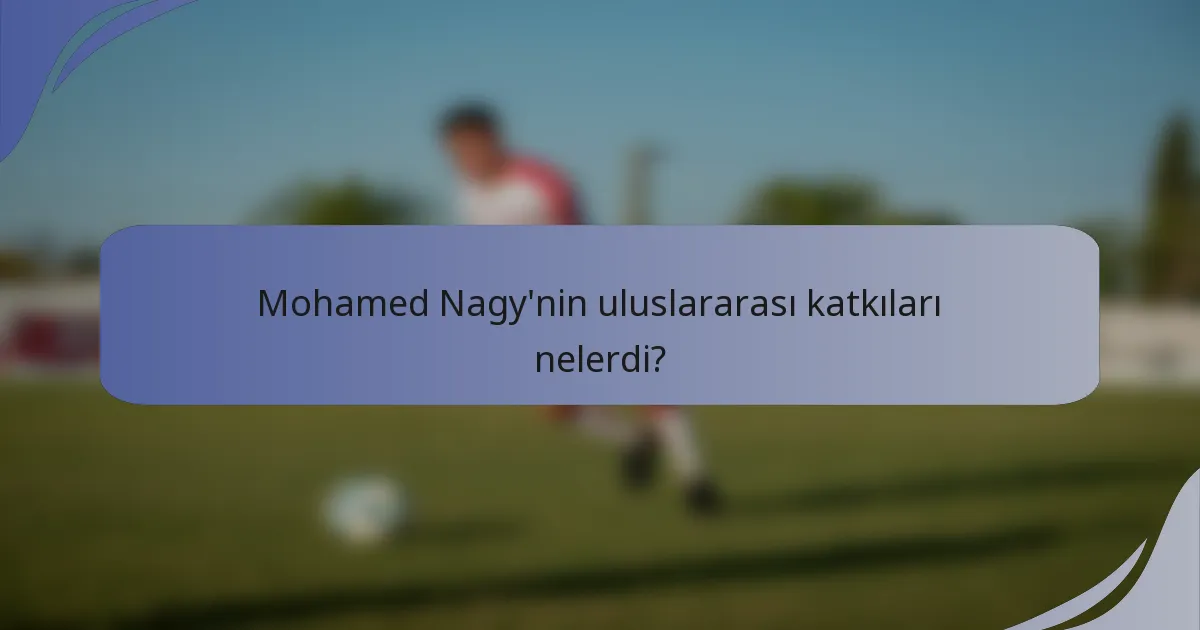 Mohamed Nagy'nin uluslararası katkıları nelerdi?