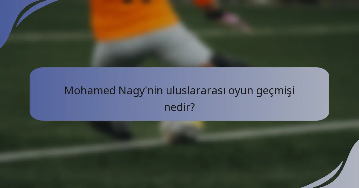 Mohamed Nagy'nin uluslararası oyun geçmişi nedir?