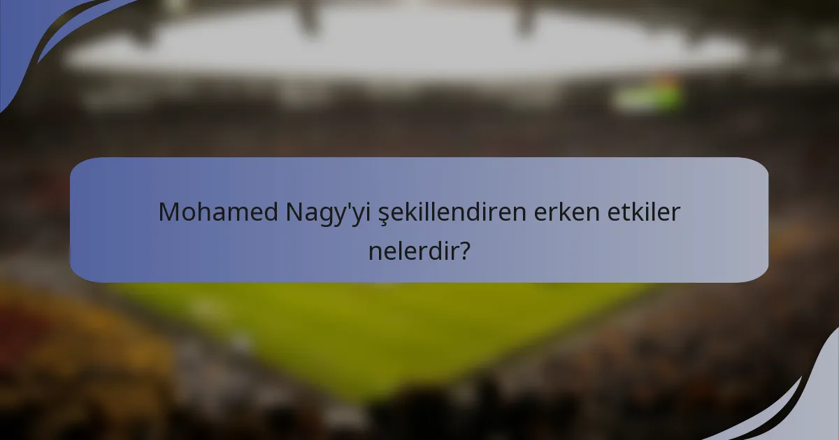 Mohamed Nagy'yi şekillendiren erken etkiler nelerdir?