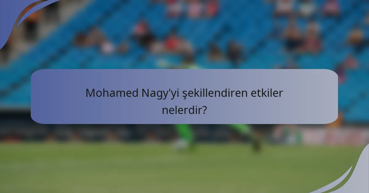 Mohamed Nagy'yi şekillendiren etkiler nelerdir?