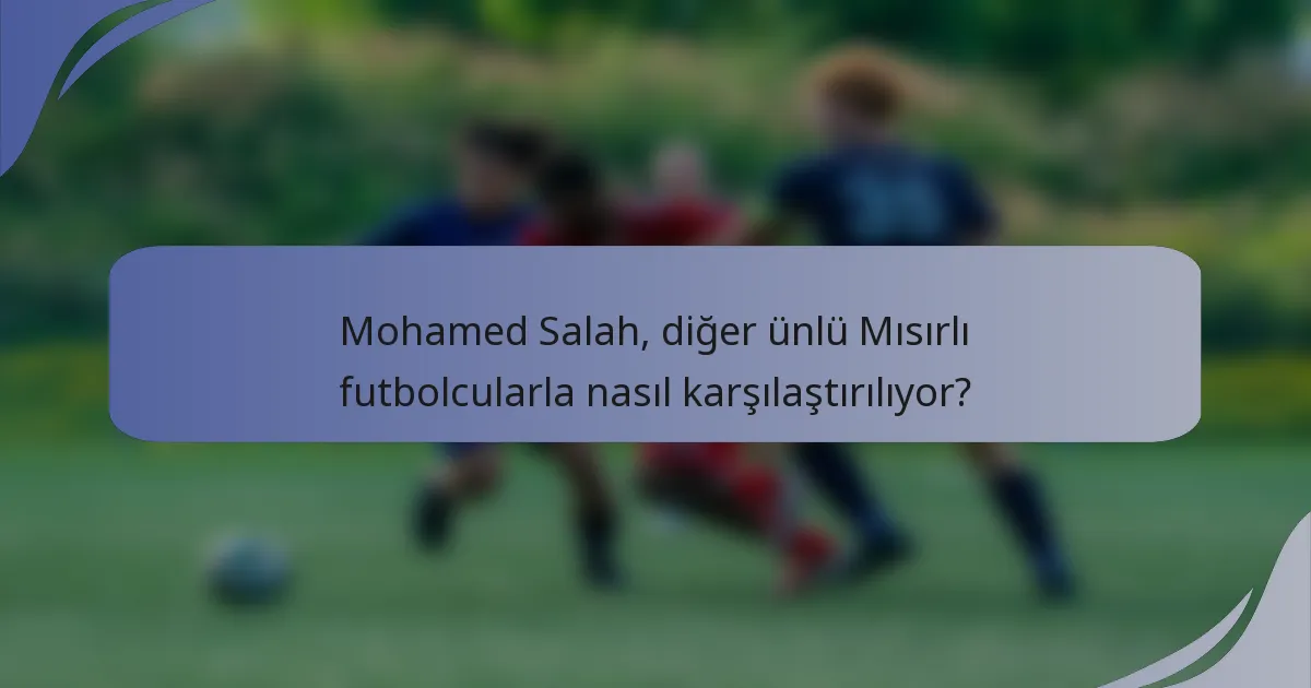 Mohamed Salah, diğer ünlü Mısırlı futbolcularla nasıl karşılaştırılıyor?