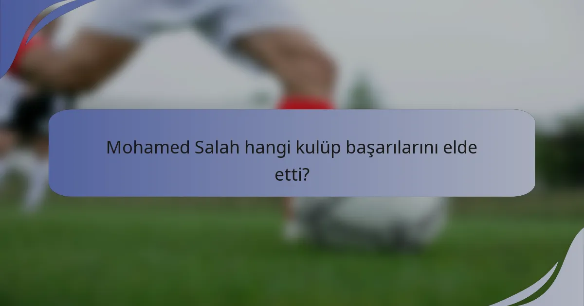 Mohamed Salah hangi kulüp başarılarını elde etti?