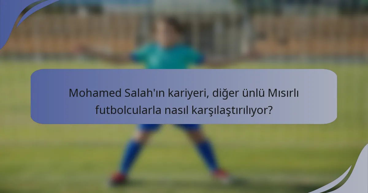 Mohamed Salah'ın kariyeri, diğer ünlü Mısırlı futbolcularla nasıl karşılaştırılıyor?