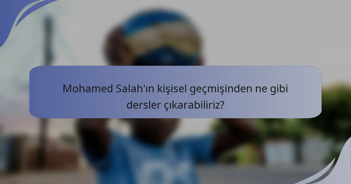 Mohamed Salah'ın kişisel geçmişinden ne gibi dersler çıkarabiliriz?