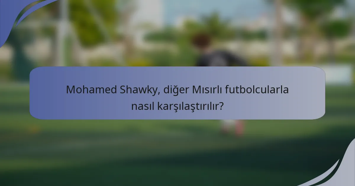 Mohamed Shawky, diğer Mısırlı futbolcularla nasıl karşılaştırılır?