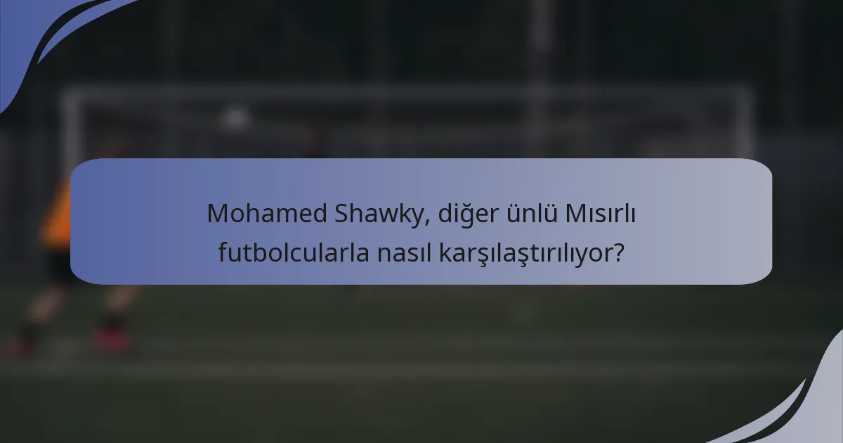 Mohamed Shawky, diğer ünlü Mısırlı futbolcularla nasıl karşılaştırılıyor?