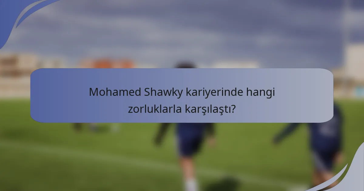 Mohamed Shawky kariyerinde hangi zorluklarla karşılaştı?