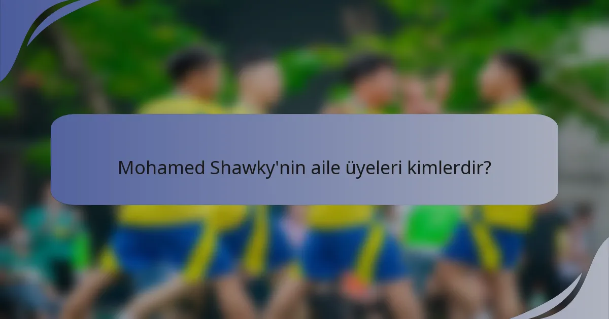 Mohamed Shawky'nin aile üyeleri kimlerdir?
