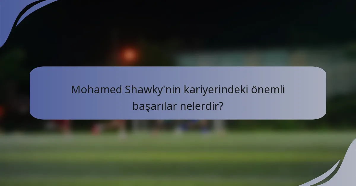 Mohamed Shawky'nin kariyerindeki önemli başarılar nelerdir?