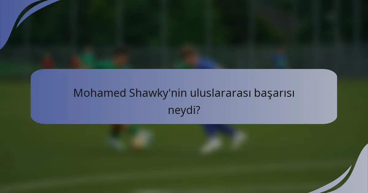 Mohamed Shawky'nin uluslararası başarısı neydi?